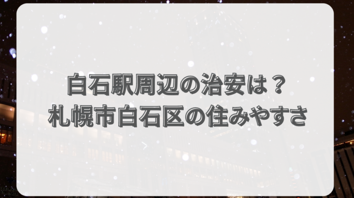 白石駅周辺の治安は？札幌市白石区の住みやすさや魅力を解説