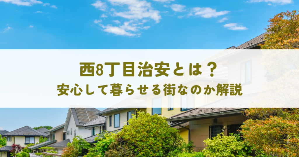 西8丁目治安とは？安心して暮らせる街なのか解説