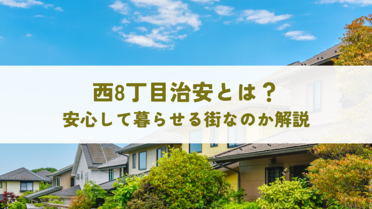 西8丁目治安とは？安心して暮らせる街なのか解説